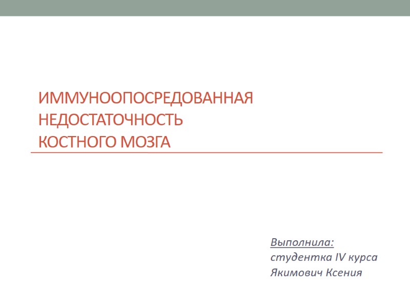 Иммуноопосредованная  недостаточность костного мозга  Выполнила: студентка IV курса  Якимович Ксения